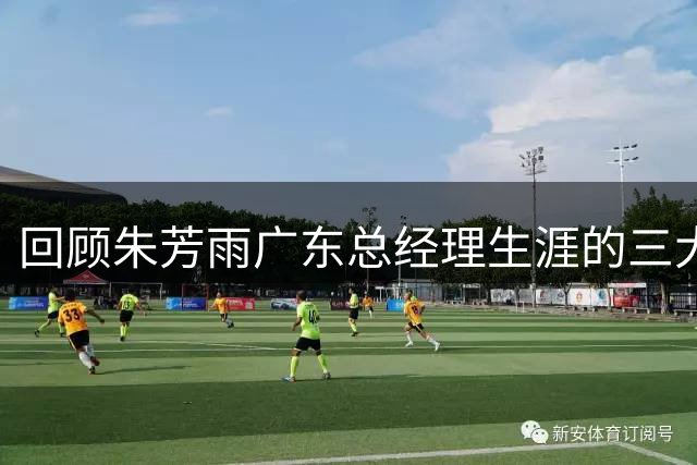 回顾朱芳雨广东总经理生涯的三大关键交易