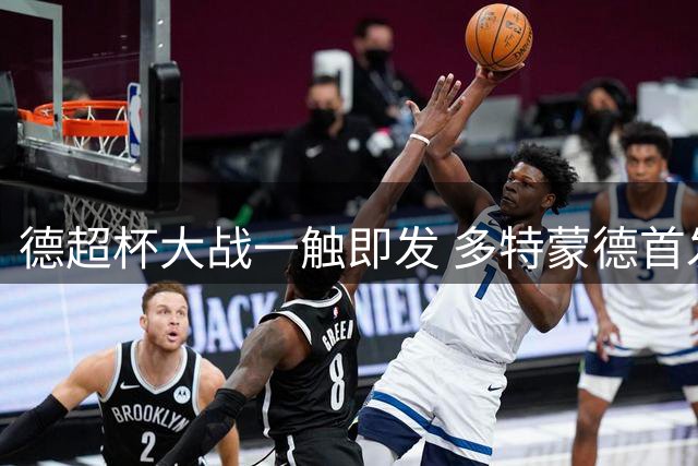 德超杯大战一触即发 多特蒙德首发阵容抢先曝光