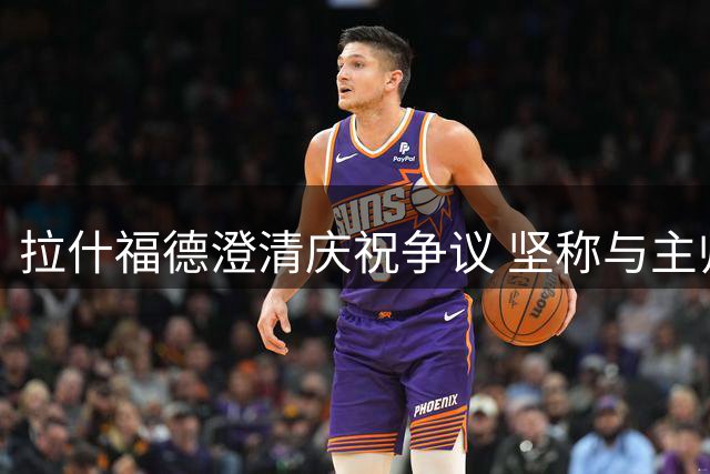 拉什福德澄清庆祝争议 坚称与主帅关系良好