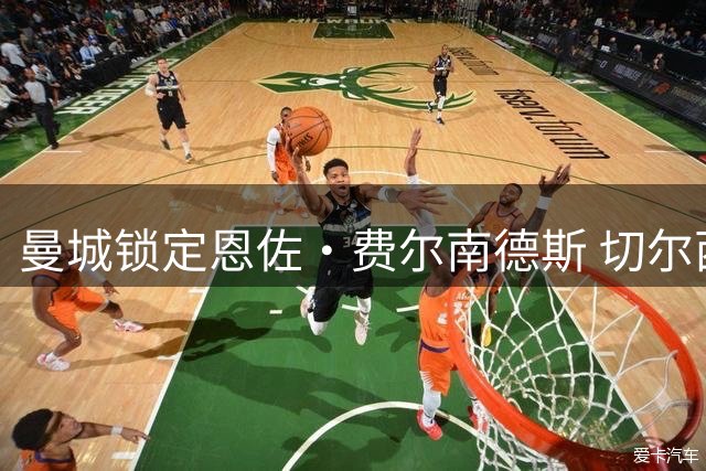 曼城锁定恩佐·费尔南德斯 切尔西坚持1.2亿英镑高价