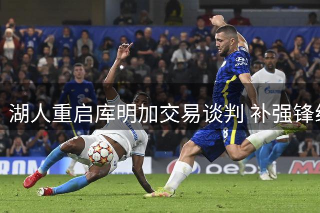 湖人重启库明加交易谈判 补强锋线短板成关键