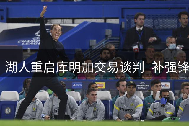 湖人重启库明加交易谈判 补强锋线短板成关键