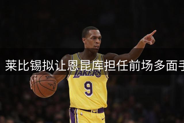 莱比锡拟让恩昆库担任前场多面手角色