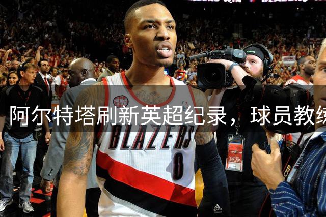 阿尔特塔刷新英超纪录，球员教练双丰收