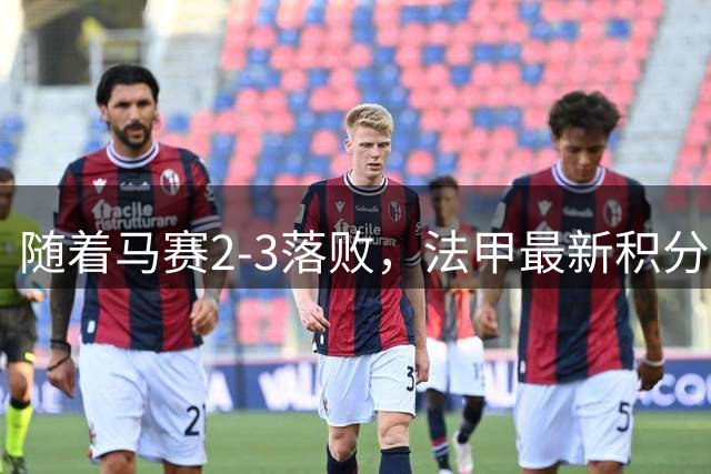 随着马赛2-3落败，法甲最新积分榜出炉
